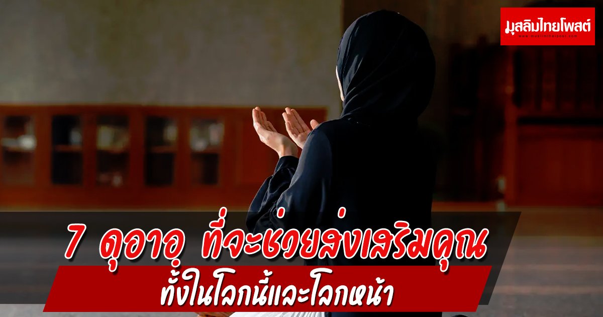 7 ดุอาอฺ ที่จะช่วยส่งเสริมคุณ ทั้งในโลกนี้และโลกหน้า