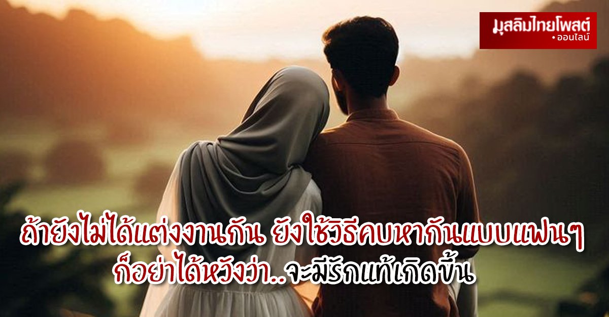 ถ้ายังไม่ได้แต่งงานกัน ยังใช้วิธีคบหากันแบบแฟนๆ ก็อย่าได้หวังว่าจะมีรักแท้เกิดขึ้น